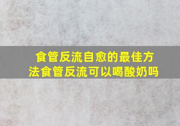 食管反流自愈的最佳方法食管反流可以喝酸奶吗