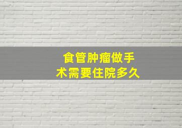 食管肿瘤做手术需要住院多久