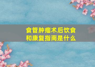 食管肿瘤术后饮食和康复指南是什么