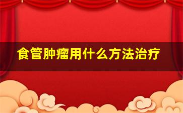 食管肿瘤用什么方法治疗