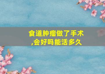 食道肿瘤做了手术,会好吗能活多久