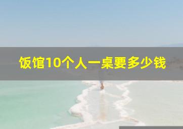 饭馆10个人一桌要多少钱