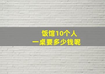 饭馆10个人一桌要多少钱呢