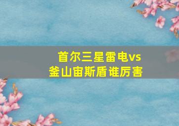 首尔三星雷电vs釜山宙斯盾谁厉害