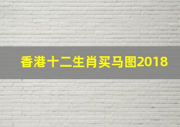 香港十二生肖买马图2018