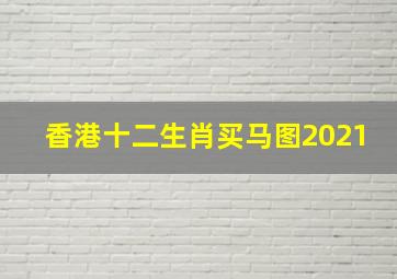 香港十二生肖买马图2021