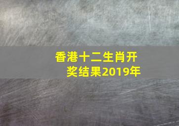 香港十二生肖开奖结果2019年