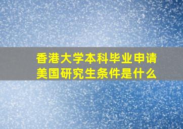 香港大学本科毕业申请美国研究生条件是什么