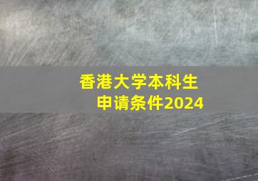 香港大学本科生申请条件2024