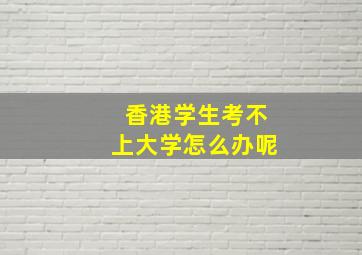 香港学生考不上大学怎么办呢