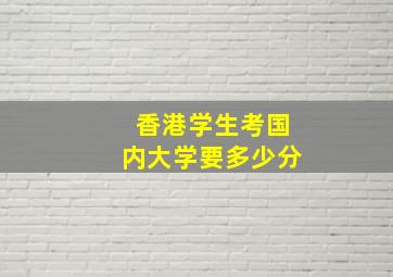 香港学生考国内大学要多少分