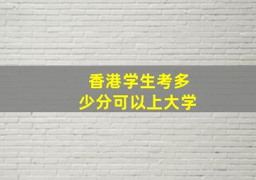 香港学生考多少分可以上大学