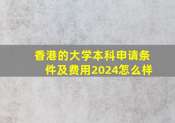 香港的大学本科申请条件及费用2024怎么样