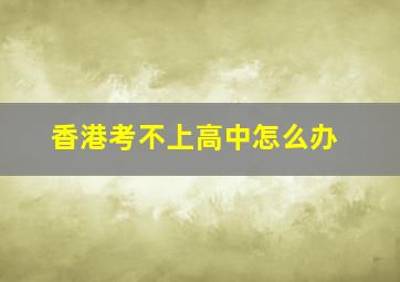 香港考不上高中怎么办