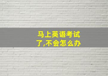 马上英语考试了,不会怎么办