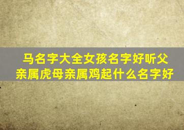 马名字大全女孩名字好听父亲属虎母亲属鸡起什么名字好