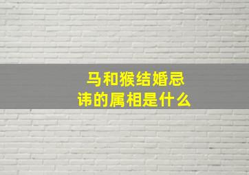 马和猴结婚忌讳的属相是什么