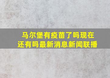 马尔堡有疫苗了吗现在还有吗最新消息新闻联播