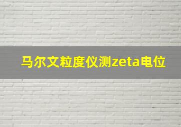 马尔文粒度仪测zeta电位