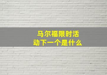 马尔福限时活动下一个是什么