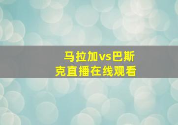 马拉加vs巴斯克直播在线观看