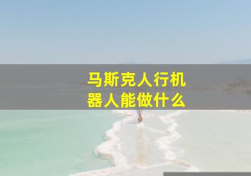 马斯克人行机器人能做什么