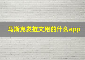 马斯克发推文用的什么app