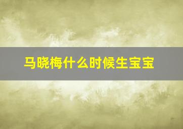 马晓梅什么时候生宝宝