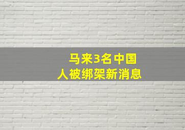 马来3名中国人被绑架新消息