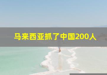 马来西亚抓了中国200人