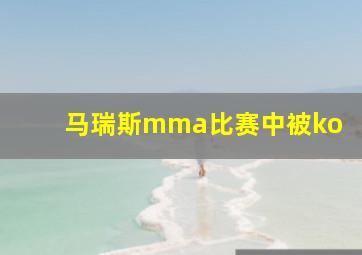 马瑞斯mma比赛中被ko