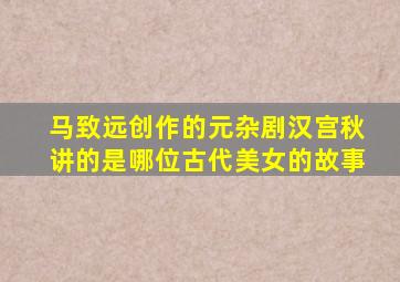 马致远创作的元杂剧汉宫秋讲的是哪位古代美女的故事