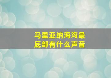 马里亚纳海沟最底部有什么声音