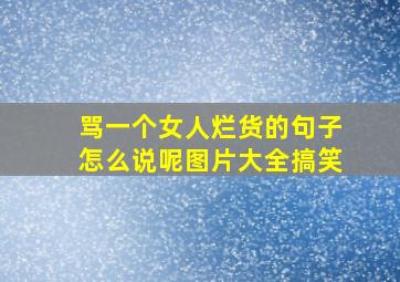 骂一个女人烂货的句子怎么说呢图片大全搞笑