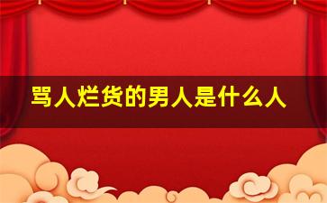 骂人烂货的男人是什么人