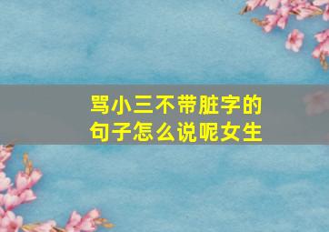 骂小三不带脏字的句子怎么说呢女生