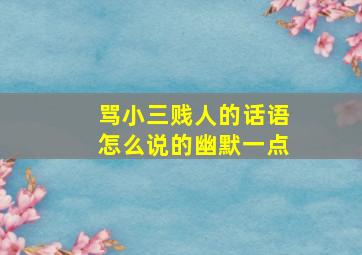 骂小三贱人的话语怎么说的幽默一点