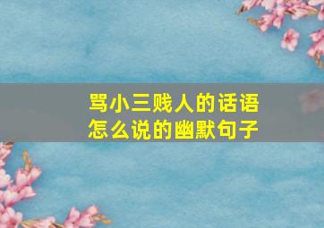 骂小三贱人的话语怎么说的幽默句子