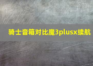 骑士音箱对比魔3plusx续航