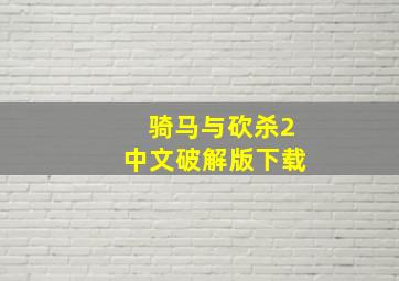 骑马与砍杀2中文破解版下载