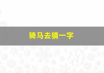 骑马去猜一字