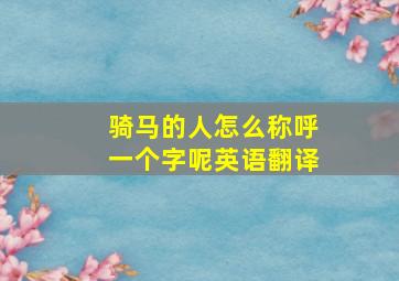 骑马的人怎么称呼一个字呢英语翻译