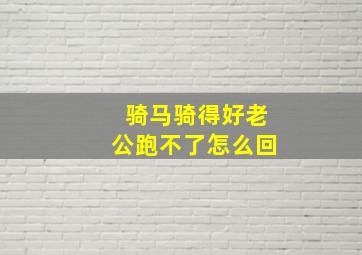 骑马骑得好老公跑不了怎么回