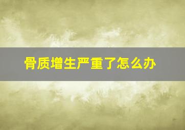 骨质增生严重了怎么办