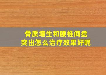 骨质增生和腰椎间盘突出怎么治疗效果好呢