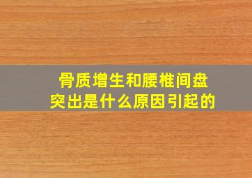 骨质增生和腰椎间盘突出是什么原因引起的