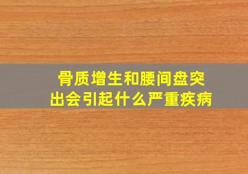 骨质增生和腰间盘突出会引起什么严重疾病