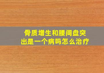 骨质增生和腰间盘突出是一个病吗怎么治疗