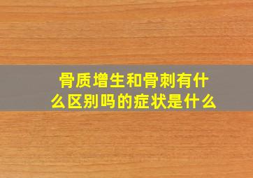 骨质增生和骨刺有什么区别吗的症状是什么