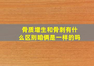 骨质增生和骨刺有什么区别咱俩是一样的吗